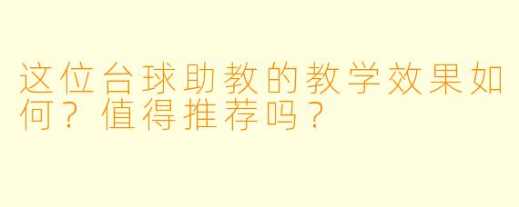 这位台球助教的教学效果如何？值得推荐吗？