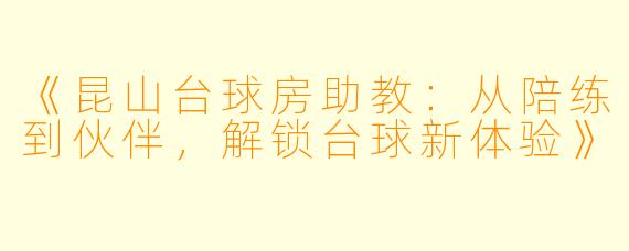 《昆山台球房助教：从陪练到伙伴，解锁台球新体验》