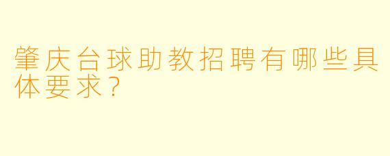 肇庆台球助教招聘有哪些具体要求？