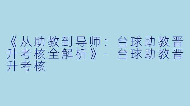 《从助教到导师：台球助教晋升考核全解析》-台球助教晋升考核