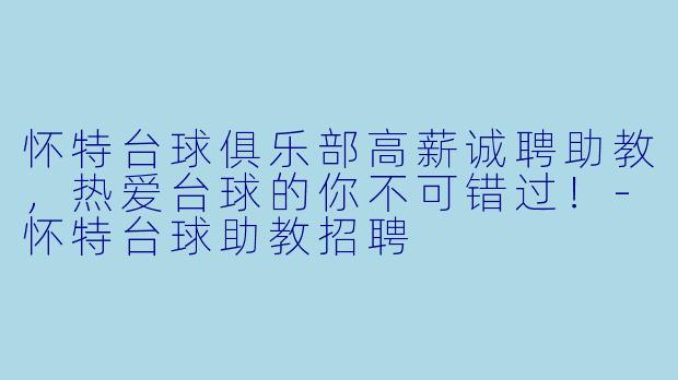 怀特台球俱乐部高薪诚聘助教，热爱台球的你不可错过！-怀特台球助教招聘