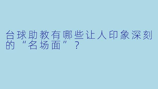 台球助教有哪些让人印象深刻的“名场面”？