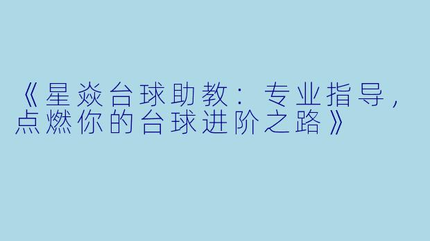 《星焱台球助教：专业指导，点燃你的台球进阶之路》