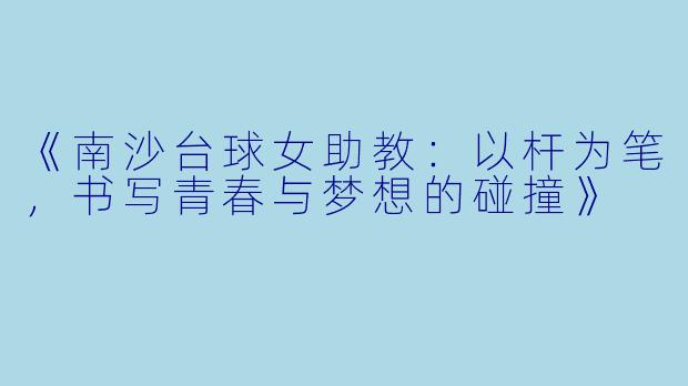 《南沙台球女助教：以杆为笔，书写青春与梦想的碰撞》