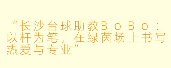 “长沙台球助教BoBo：以杆为笔，在绿茵场上书写热爱与专业”