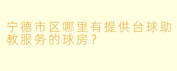 宁德市区哪里有提供台球助教服务的球房？