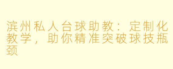 滨州私人台球助教：定制化教学，助你精准突破球技瓶颈