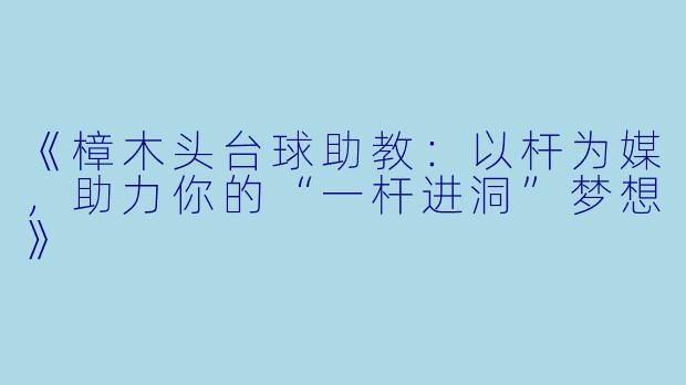 《樟木头台球助教：以杆为媒，助力你的“一杆进洞”梦想》