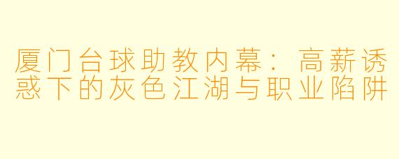 厦门台球助教内幕：高薪诱惑下的灰色江湖与职业陷阱