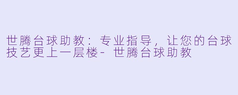 世腾台球助教：专业指导，让您的台球技艺更上一层楼-世腾台球助教