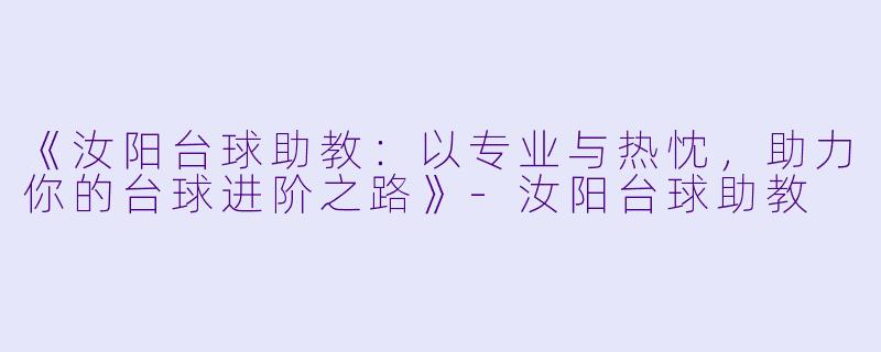 《汝阳台球助教：以专业与热忱，助力你的台球进阶之路》-汝阳台球助教