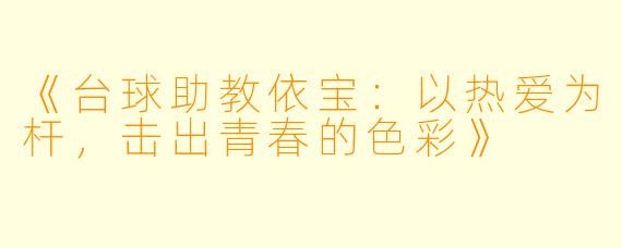 《台球助教依宝：以热爱为杆，击出青春的色彩》
