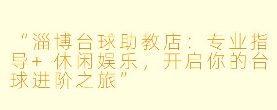 “淄博台球助教店：专业指导+休闲娱乐，开启你的台球进阶之旅”