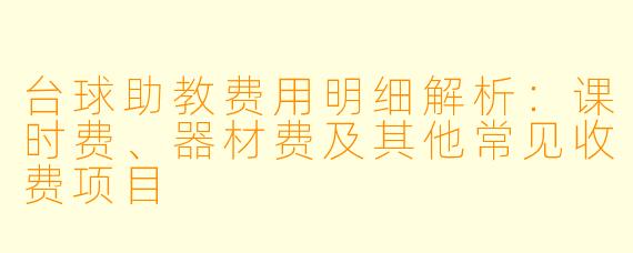 台球助教费用明细解析：课时费、器材费及其他常见收费项目