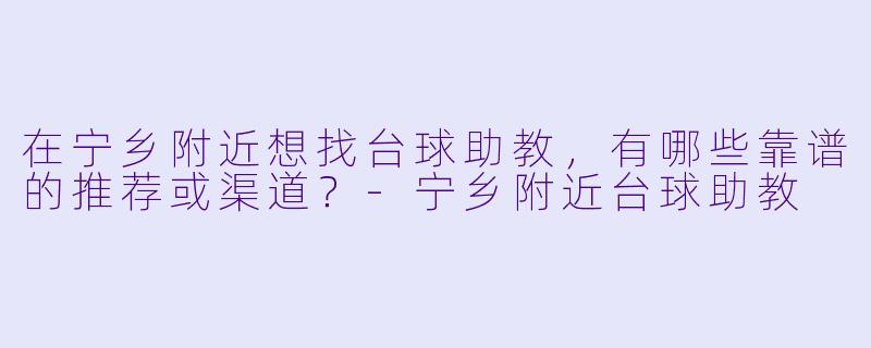 在宁乡附近想找台球助教,有哪些靠谱的推荐或渠道?
