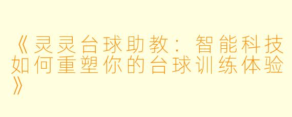 《灵灵台球助教:智能科技如何重塑你的台球训练体验》