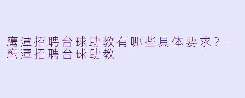 鹰潭招聘台球助教有哪些具体要求？-鹰潭招聘台球助教