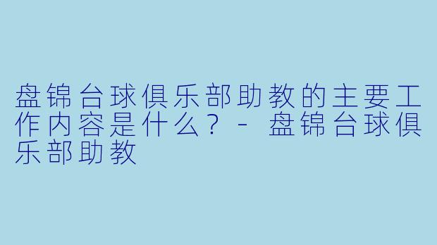 盘锦台球俱乐部助教的主要工作内容是什么?