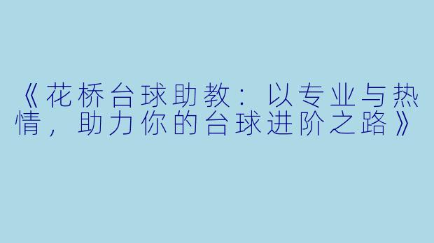 《花桥台球助教：以专业与热情，助力你的台球进阶之路》