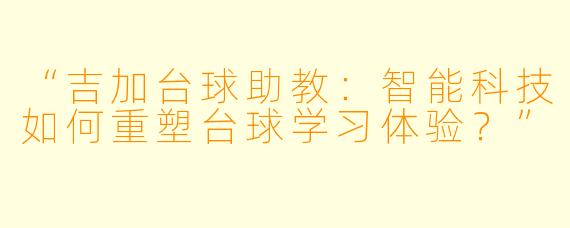 “吉加台球助教：智能科技如何重塑台球学习体验？”