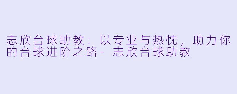 志欣台球助教：以专业与热忱，助力你的台球进阶之路-志欣台球助教