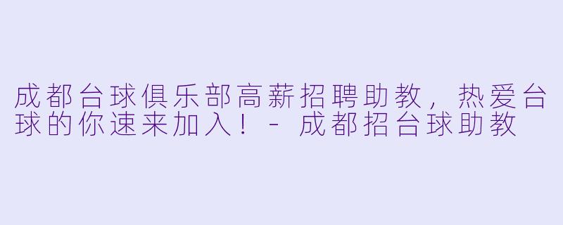 成都台球俱乐部高薪招聘助教，热爱台球的你速来加入！-成都招台球助教