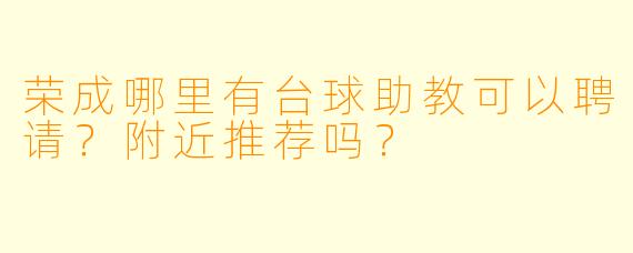 荣成哪里有台球助教可以聘请？附近推荐吗？