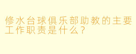 修水台球俱乐部助教的主要工作职责是什么？