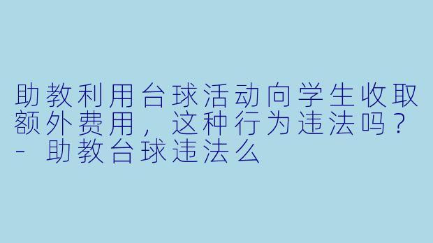 助教利用台球活动向学生收取额外费用，这种行为违法吗？-助教台球违法么