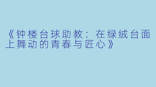 《钟楼台球助教：在绿绒台面上舞动的青春与匠心》