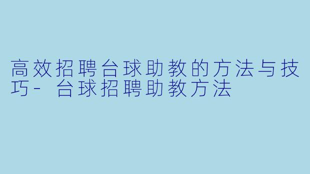 高效招聘台球助教的方法与技巧-台球招聘助教方法