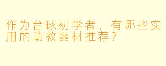 作为台球初学者，有哪些实用的助教器材推荐？