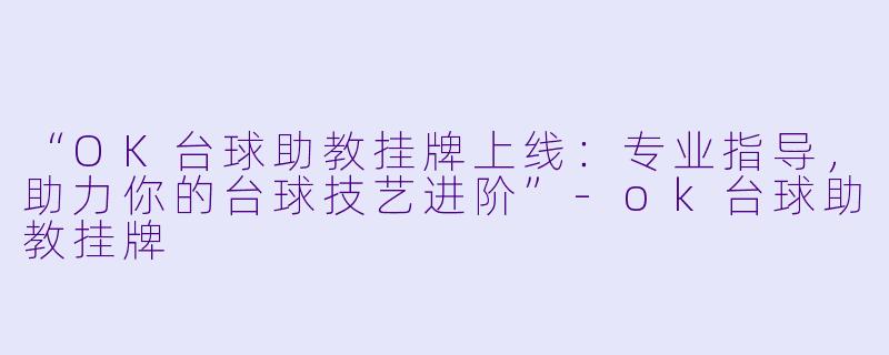 “OK台球助教挂牌上线：专业指导，助力你的台球技艺进阶”-ok台球助教挂牌