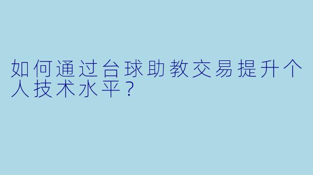 如何通过台球助教交易提升个人技术水平?