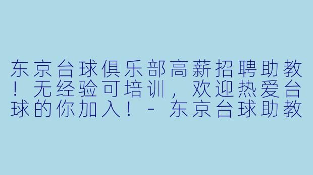 东京台球俱乐部高薪招聘助教！无经验可培训，欢迎热爱台球的你加入！-东京台球助教招聘