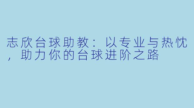 志欣台球助教：以专业与热忱，助力你的台球进阶之路