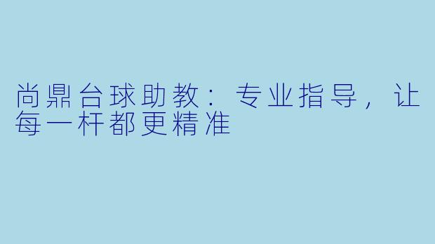 尚鼎台球助教：专业指导，让每一杆都更精准