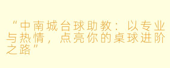 “中南城台球助教:以专业与热情,点亮你的桌球进阶之路”