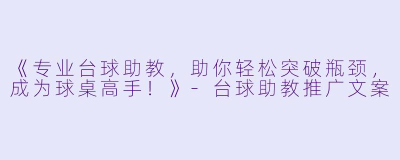 《专业台球助教，助你轻松突破瓶颈，成为球桌高手！》-台球助教推广文案