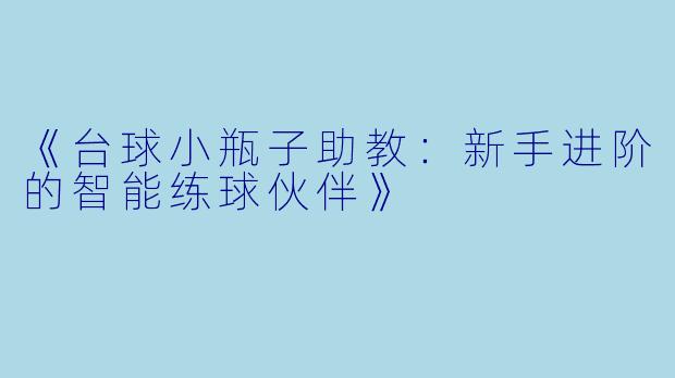 《台球小瓶子助教：新手进阶的智能练球伙伴》