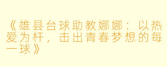 《雄县台球助教娜娜：以热爱为杆，击出青春梦想的每一球》