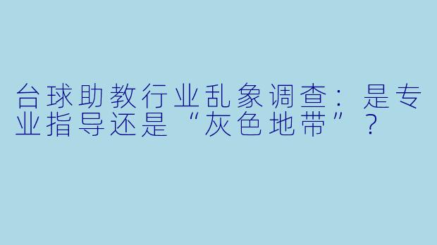 台球助教行业乱象调查：是专业指导还是“灰色地带”？