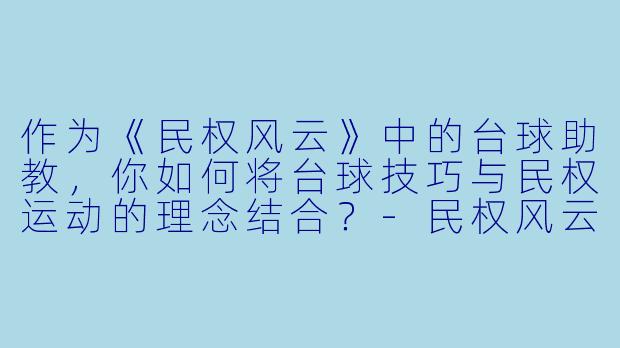 作为《民权风云》中的台球助教，你如何将台球技巧与民权运动的理念结合？-民权风云台球助教