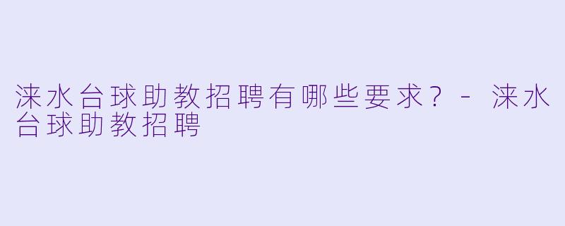 涞水台球助教招聘有哪些要求？-涞水台球助教招聘