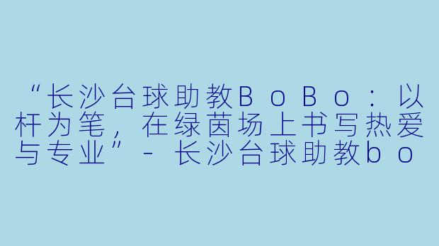 “长沙台球助教BoBo：以杆为笔，在绿茵场上书写热爱与专业”-长沙台球助教bobo
