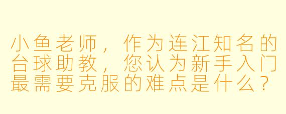 小鱼老师，作为连江知名的台球助教，您认为新手入门最需要克服的难点是什么？