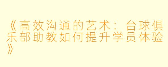 《高效沟通的艺术：台球俱乐部助教如何提升学员体验》