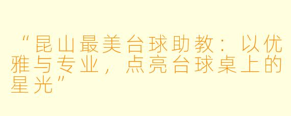 “昆山最美台球助教：以优雅与专业，点亮台球桌上的星光”