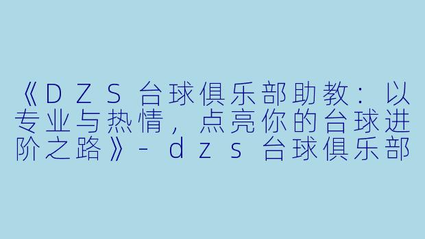《DZS台球俱乐部助教：以专业与热情，点亮你的台球进阶之路》-dzs台球俱乐部助教