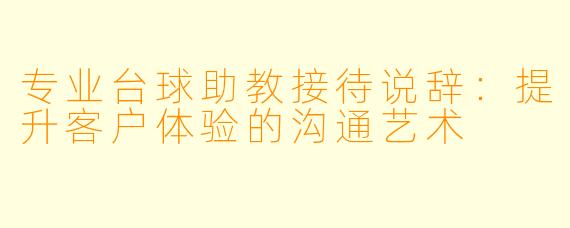 专业台球助教接待说辞：提升客户体验的沟通艺术